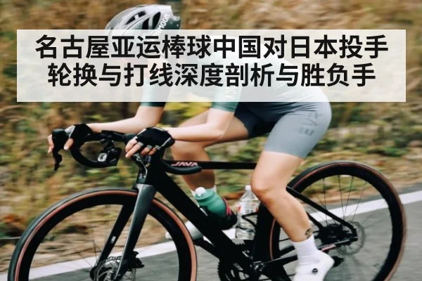 名古屋亚运棒球中国对日本投手轮换与打线深度剖析与胜负手