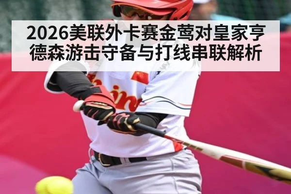 2026美联外卡赛金莺对皇家亨德森游击守备与打线串联解析