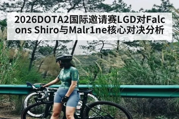 2026DOTA2国际邀请赛LGD对Falcons Shiro与Malr1ne核心对决分析
